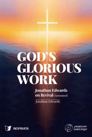 God’s Glorious Work: Jonathan Edwards on Revival (Annotated)